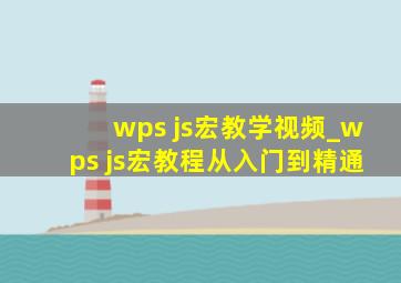 wps js宏教学视频_wps js宏教程从入门到精通